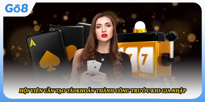  Hội viên cần tạo tài khoản thành công trước khi gia nhập 